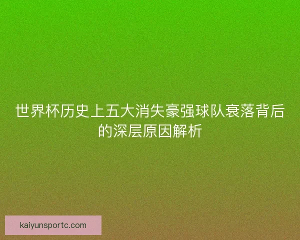 世界杯历史上五大消失豪强球队衰落背后的深层原因解析