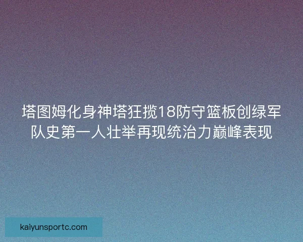 塔图姆化身神塔狂揽18防守篮板创绿军队史第一人壮举再现统治力巅峰表现