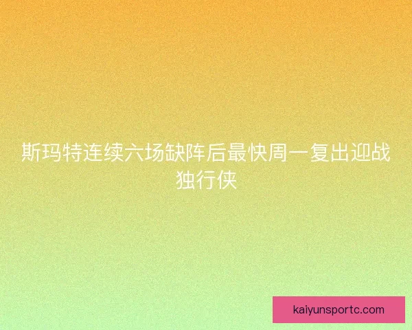 斯玛特连续六场缺阵后最快周一复出迎战独行侠