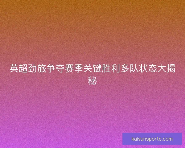 英超劲旅争夺赛季关键胜利多队状态大揭秘