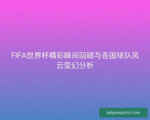 FIFA世界杯精彩瞬间回顾与各国球队风云变幻分析